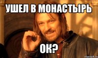 ушел в монастырь ок?