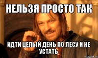 нельзя просто так идти целый день по лесу и не устать