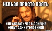 нельзя просто взять и не сказать что в донецке живут одни уголовники