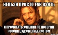 нельзя просто так взять и прочитать учебник по истории россии будучи либерастом