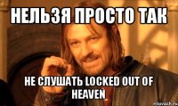 нельзя просто так не слушать locked out of heaven