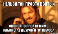 нельзя так просто взять и спокойно пройти мимо кабинета,где урок и "в" класса