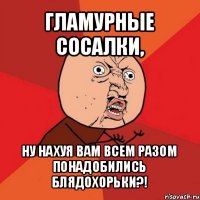 гламурные сосалки, ну нахуя вам всем разом понадобились блядохорьки?!