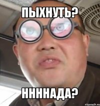 пыхнуть? ннннада?