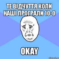 те відчуття коли наші програли 10-0 okay