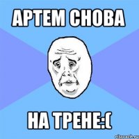 артем снова на трене:(