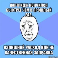 картридж кончился быстрее чем в прошлый раз. излишний расход или не качественная заправка