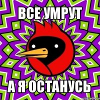 все умрут а я останусь