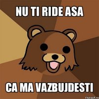 nu ti ride asa ca ma vazbujdesti