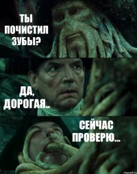 ТЫ ПОЧИСТИЛ ЗУБЫ? ДА, ДОРОГАЯ.. СЕЙЧАС ПРОВЕРЮ...