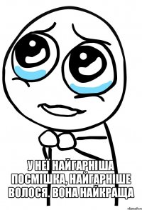  у неї найгарніша посмішка, найгарніше волося. вона найкраща