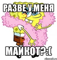 разве у меня майкот?:(