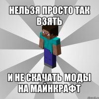 нельзя просто так взять и не скачать моды на майнкрафт