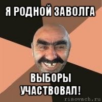 я родной заволга выборы участвовал!