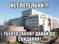 нет петельки?! ты кто такой? давай до свидания!