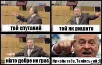 той спутаний той як ришито ніхто добре не грає Ну крім тебе, Теліпський :)