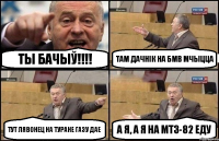 Ты бачыў!!! Там дачнік на БМВ мчыцца Тут Лявонец на Туране газу дае А я, а я на МТЗ-82 еду