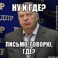 ну и где? письмо, говорю, где?