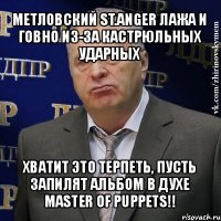 метловский st.anger лажа и говно из-за кастрюльных ударных хватит это терпеть, пусть запилят альбом в духе master of puppets!!