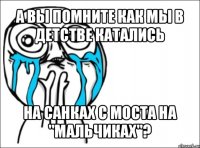 а вы помните как мы в детстве катались на санках с моста на "мальчиках"?