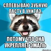 сплевываю зубную пасту в унитаз, потому что она укрепляет эмаль