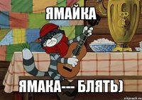 ямайка ямака--- блять)