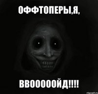 оффтоперы,я, ввооооойд!!!