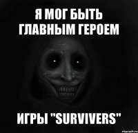 я мог быть главным героем игры "survivers"