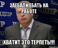 заебали ебать на работе хватит это терпеть!!!