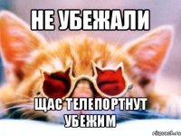 не убежали щас телепортнут убежим