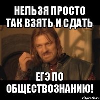 нельзя просто так взять и сдать егэ по обществознанию!