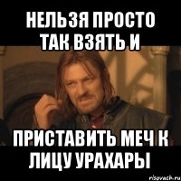 нельзя просто так взять и приставить меч к лицу урахары