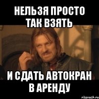 нельзя просто так взять и сдать автокран в аренду