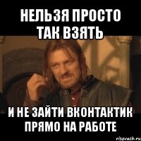 нельзя просто так взять и не зайти вконтактик прямо на работе