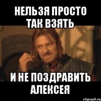 нельзя просто так взять и не поздравить алексея