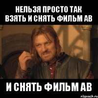 нельзя просто так взять и снять фильм ав и снять фильм ав