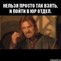 нельзя просто так взять, и пойти в юр отдел. 