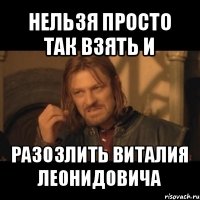 нельзя просто так взять и разозлить виталия леонидовича