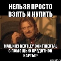 нельзя просто взять и купить машину bentley continental с помощью кредитной карты?