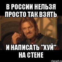 в россии нельзя просто так взять и написать "хуй" на стене