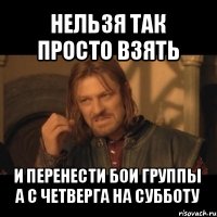 нельзя так просто взять и перенести бои группы а с четверга на субботу