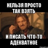 нельзя просто так взять и писать что-то адекватное