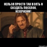 нельзя просто так взять и создать поселок, юзернейм! 