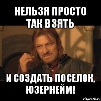 нельзя просто так взять и создать поселок, юзернейм!