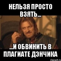 нельзя просто взять... ...и обвинить в плагиате дэнчика