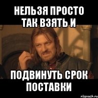 нельзя просто так взять и подвинуть срок поставки