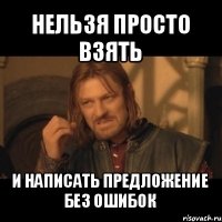 нельзя просто взять и написать предложение без ошибок