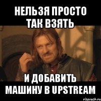 нельзя просто так взять и добавить машину в upstream