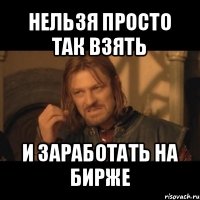 нельзя просто так взять и заработать на бирже