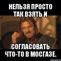 нельзя просто так взять и согласовать что-то в мосгазе.